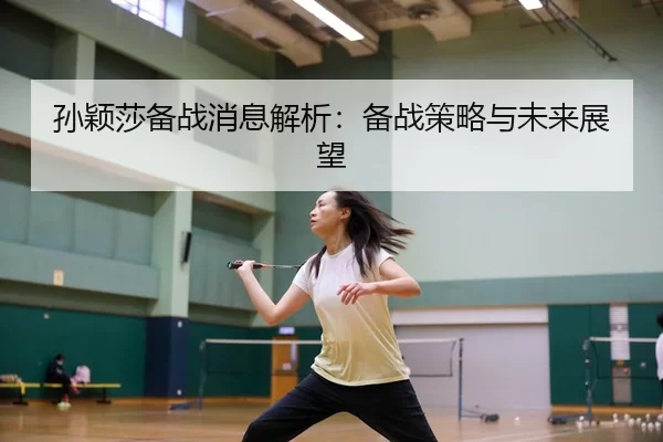 孙颖莎备战消息解析：备战策略与未来展望